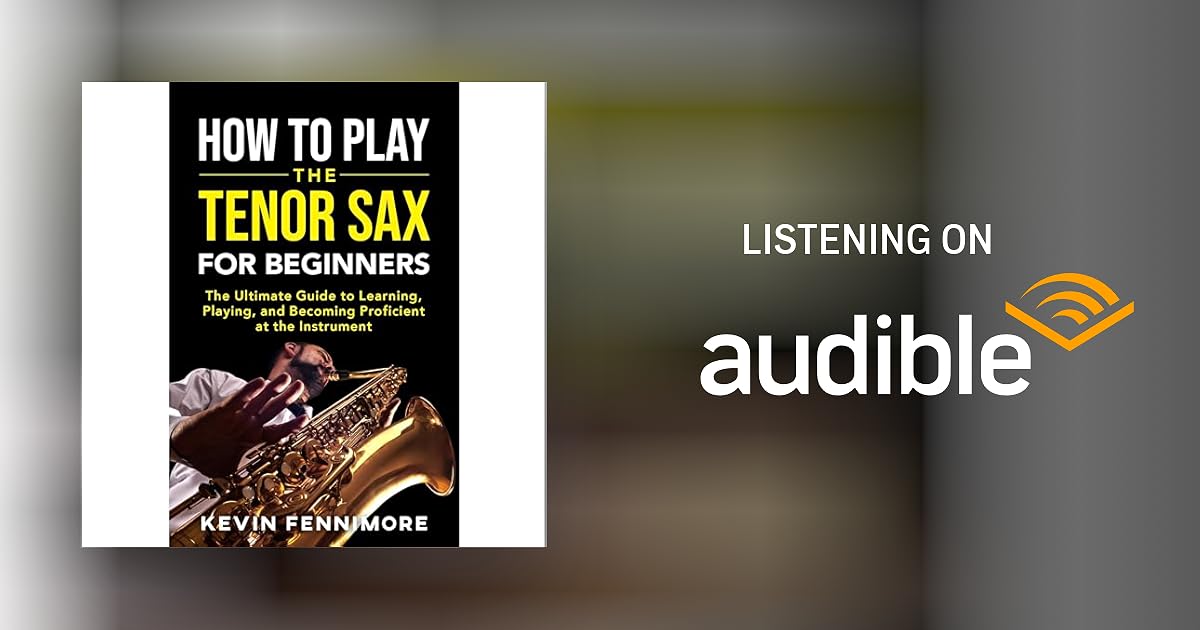How to Play the Tenor Sax for Beginners The Ultimate Guide to Learning How to Play the Tenor Sax for Beginners The Ultimate Guide to Learning